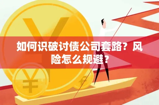 常州如何识破讨债公司套路?风险怎么规避?